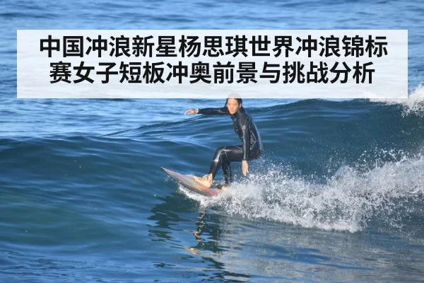 中国冲浪新星杨思琪世界冲浪锦标赛女子短板冲奥前景与挑战分析（kaiyun app）