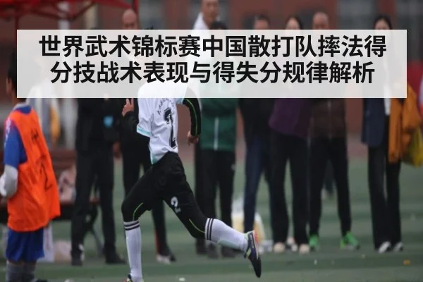 世界武术锦标赛中国散打队摔法得分技战术表现与得失分规律解析（kaiyun app）
